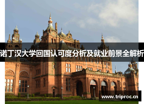 诺丁汉大学回国认可度分析及就业前景全解析 诺丁汉大学回国认可度分析及就业前景全解析